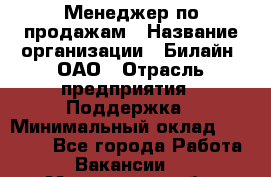 Менеджер по продажам › Название организации ­ Билайн, ОАО › Отрасль предприятия ­ Поддержка › Минимальный оклад ­ 40 000 - Все города Работа » Вакансии   . Мурманская обл.,Оленегорск г.